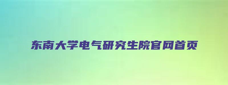 东南大学电气研究生院官网首页