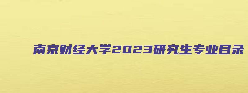 南京财经大学2023研究生专业目录