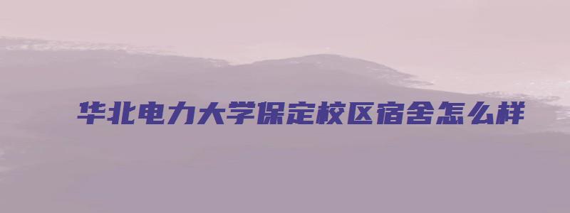 华北电力大学保定校区宿舍怎么样