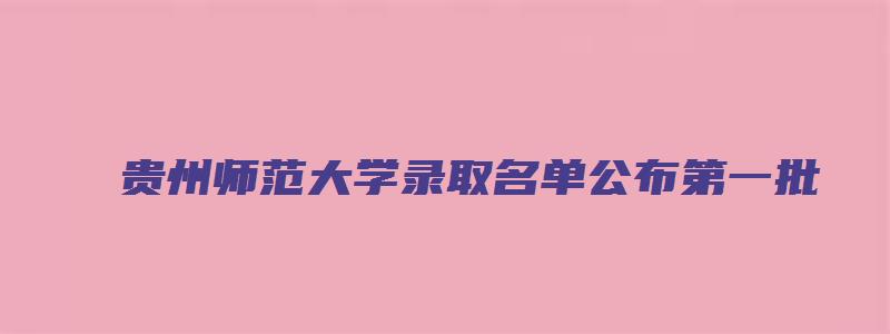 贵州师范大学录取名单公布第一批