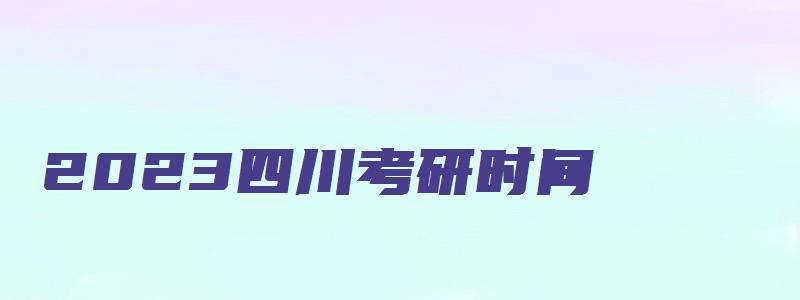 2023四川考研时间