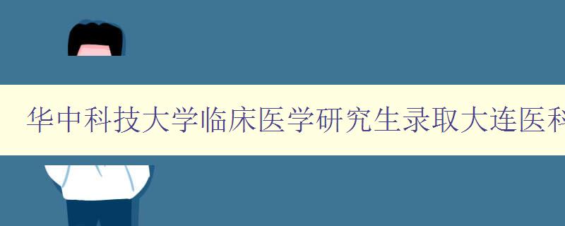 华中科技大学临床医学研究生录取大连医科大学校园门户网站