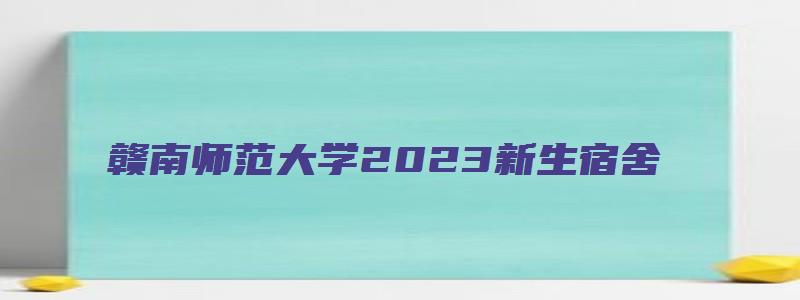 赣南师范大学2023新生宿舍