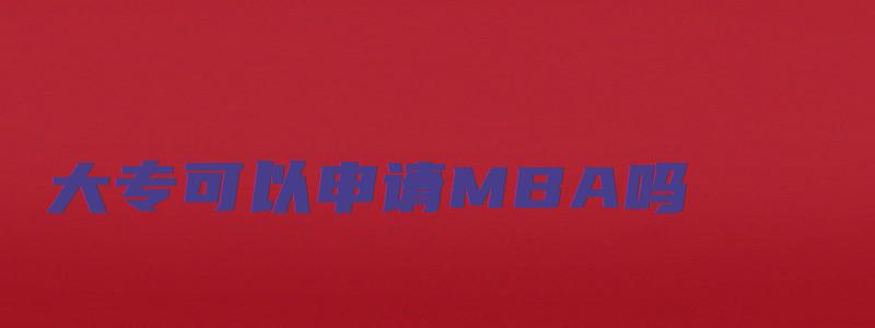 大专可以申请MBA吗