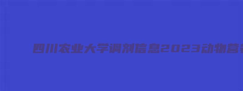 四川农业大学调剂信息2023动物营养研究所