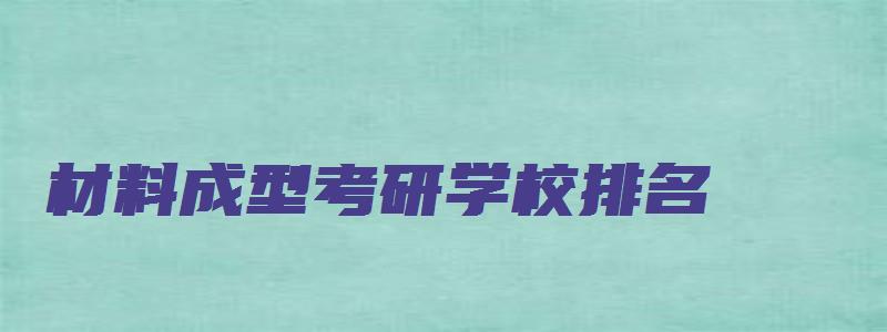 材料成型考研学校排名