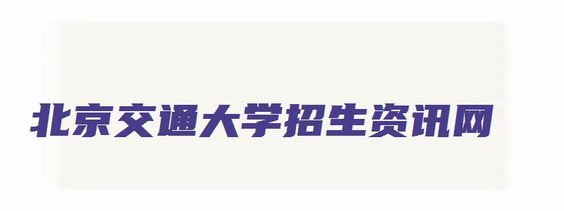 北京交通大学招生资讯网