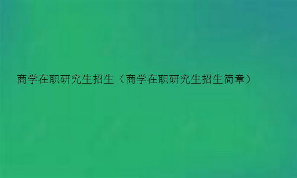 商学在职研究生招生（商学在职研究生招生简章）