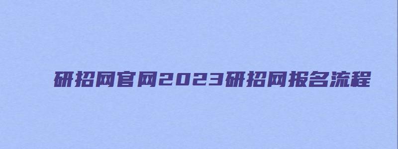 研招网官网2023研招网报名流程