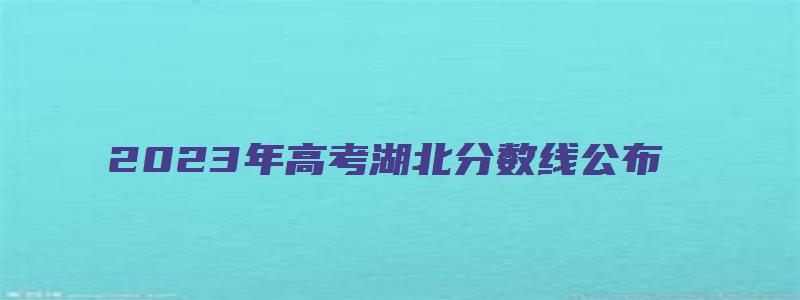 2023年高考湖北分数线公布