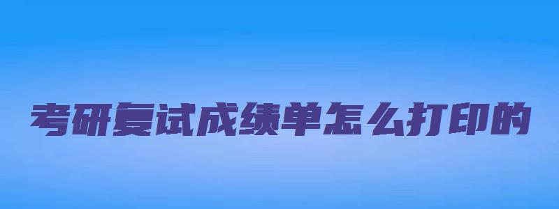 考研复试成绩单怎么打印的