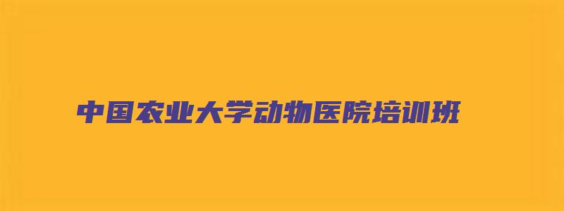 中国农业大学动物医院培训班