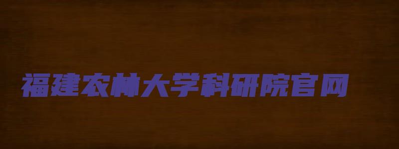 福建农林大学科研院官网