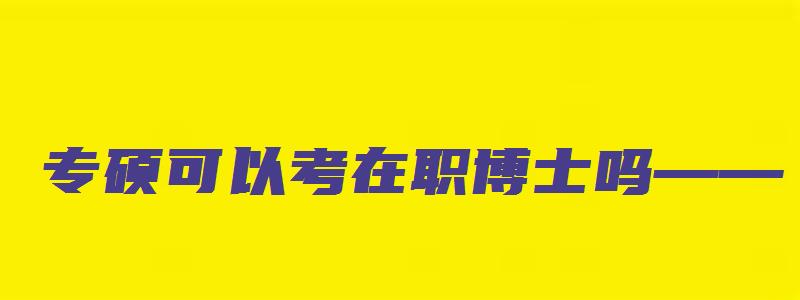 专硕可以考在职博士吗——