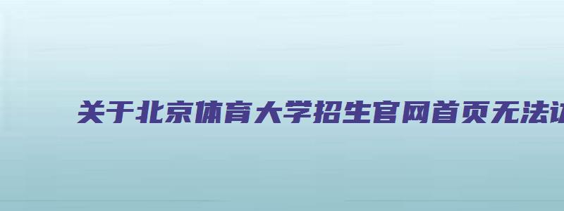 关于北京体育大学招生官网首页无法访问的问题