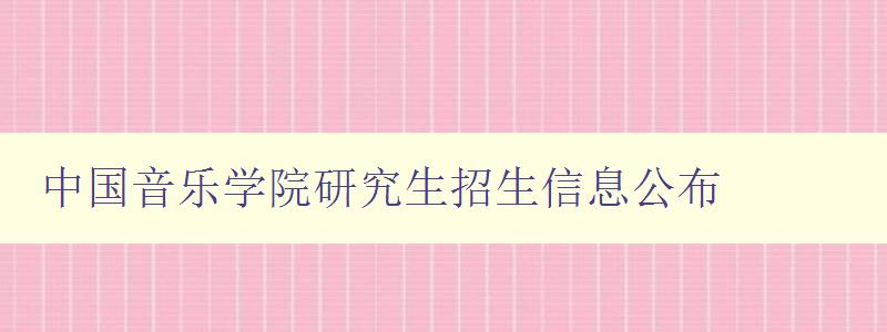 中国音乐学院研究生招生信息公布