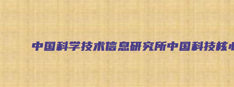 中国科学技术信息研究所中国科技核心期刊