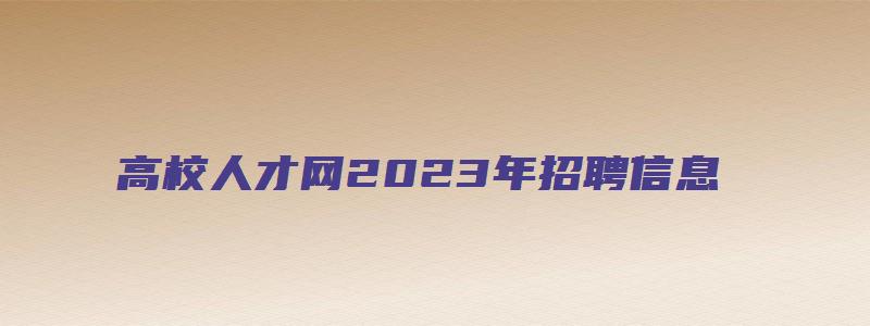 高校人才网2023年招聘信息