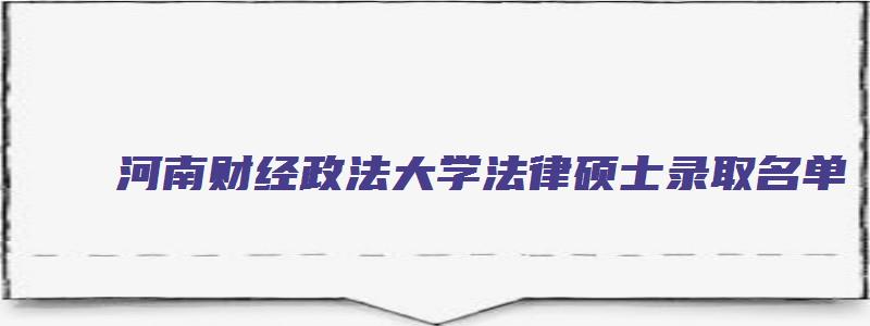 河南财经政法大学法律硕士录取名单