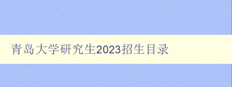 青岛大学研究生2023招生目录