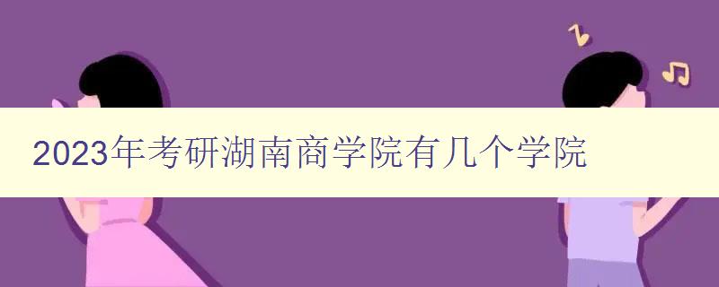 2023年考研湖南商学院有几个学院