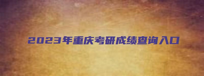 2023年重庆考研成绩查询入口