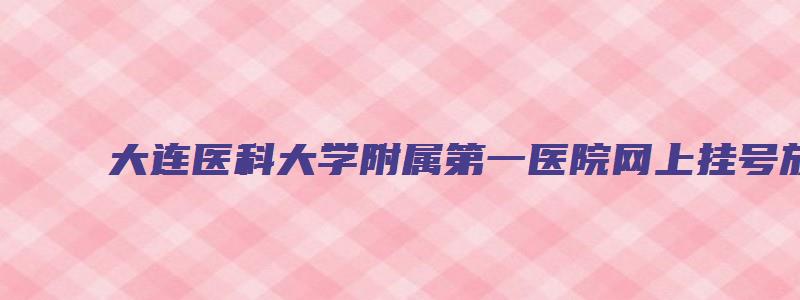 大连医科大学附属第一医院网上挂号放号时间