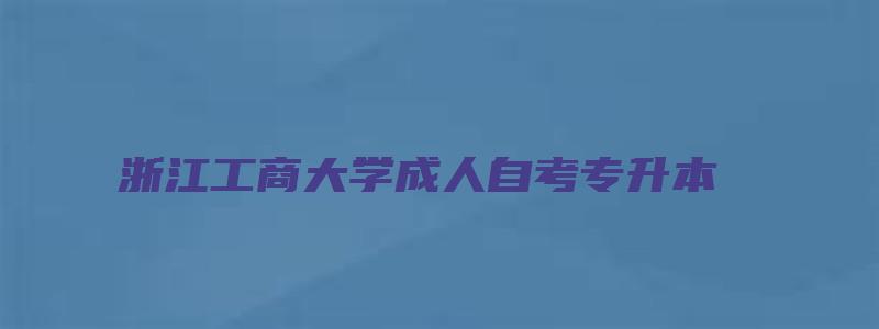 浙江工商大学成人自考专升本