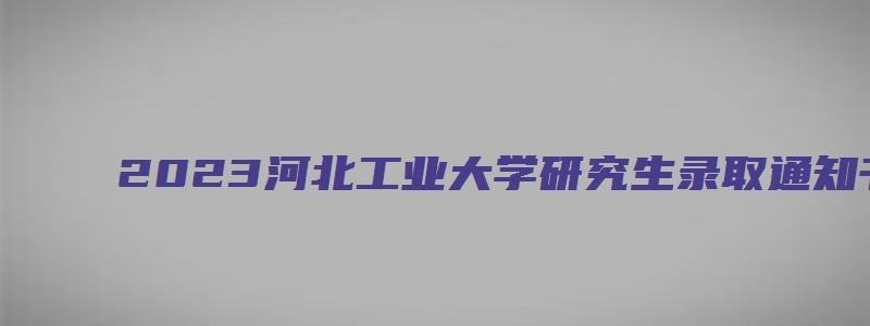 2023河北工业大学研究生录取通知书