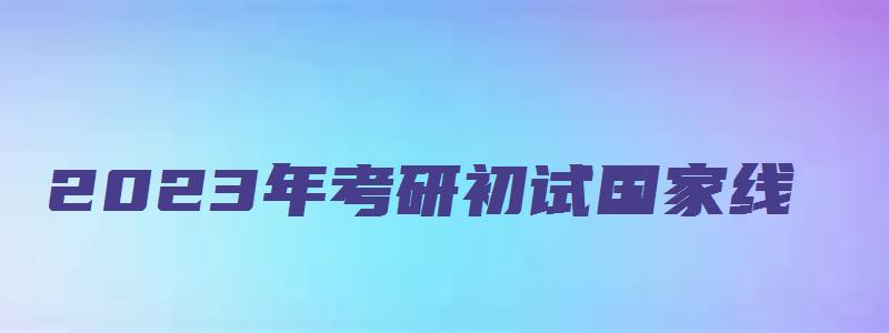 2023年考研初试国家线