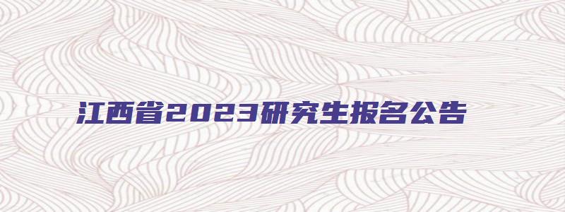 江西省2023研究生报名公告