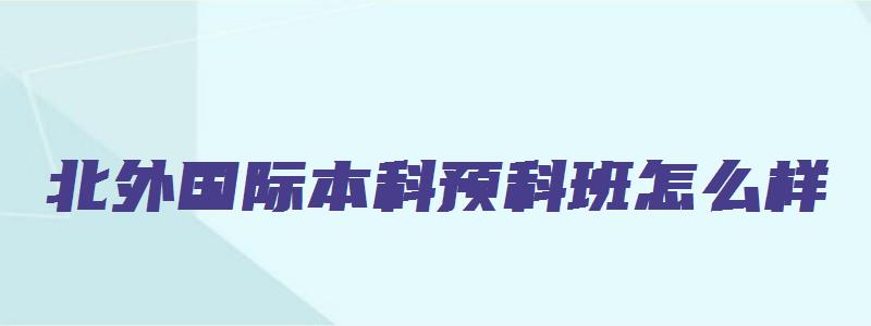 北外国际本科预科班怎么样