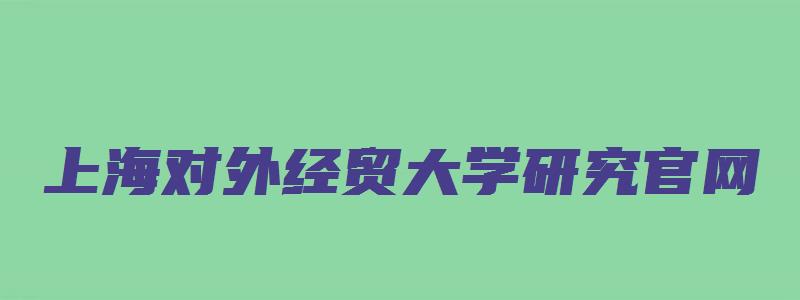 上海对外经贸大学研究官网