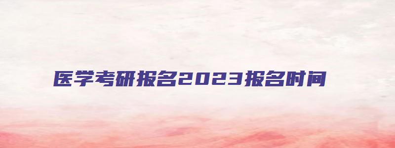 医学考研报名2023报名时间