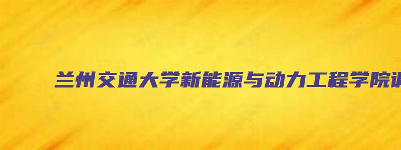 兰州交通大学新能源与动力工程学院调剂公告