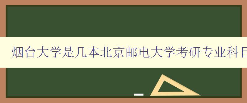 烟台大学是几本北京邮电大学考研专业科目