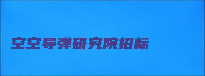 空空导弹研究院招标