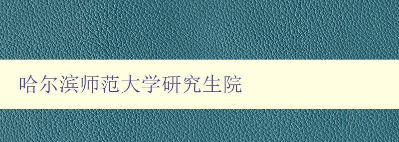 哈尔滨师范大学研究生院