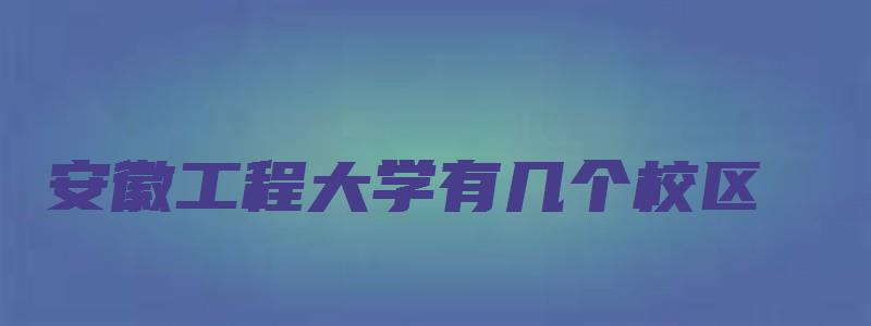 安徽工程大学有几个校区