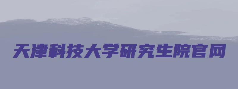 天津科技大学研究生院官网