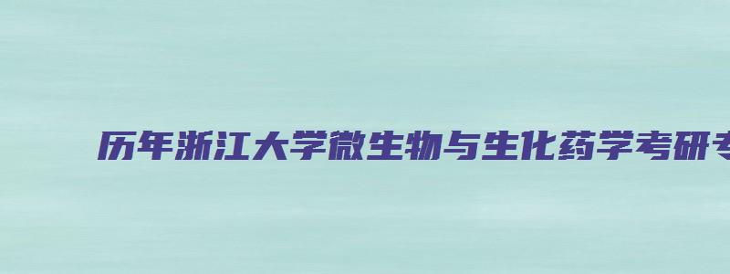 历年浙江大学微生物与生化药学考研专业目录及分数