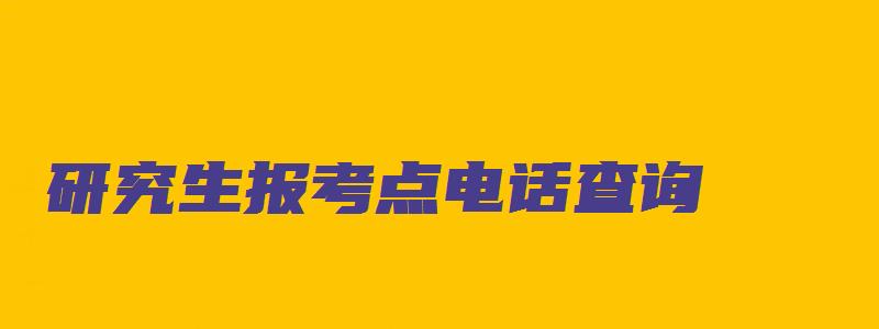 研究生报考点电话查询