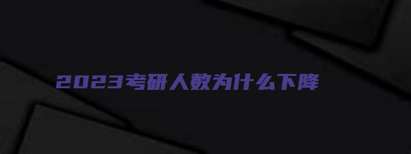 2023考研人数为什么下降