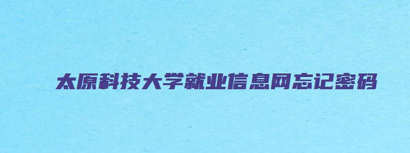 太原科技大学就业信息网忘记密码