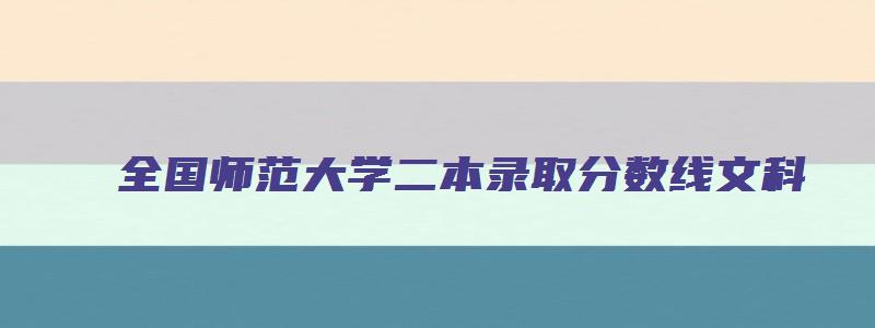 全国师范大学二本录取分数线文科