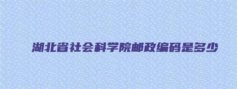 湖北省社会科学院邮政编码是多少