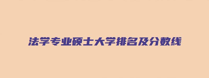 法学专业硕士大学排名及分数线