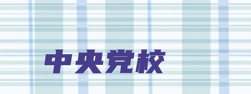 中央党校,中央党校和国家行政学院是一回事吗