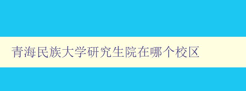 青海民族大学研究生院在哪个校区