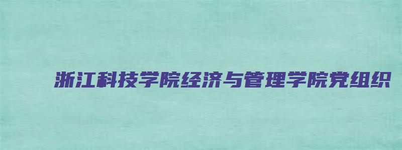 浙江科技学院经济与管理学院党组织